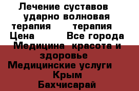 Лечение суставов , ударно-волновая терапия, PRP-терапия. › Цена ­ 500 - Все города Медицина, красота и здоровье » Медицинские услуги   . Крым,Бахчисарай